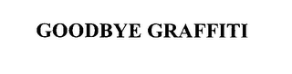 GOODBYE GRAFFITI trademark