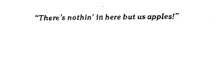"THERE'S NOTHIN' IN HERE BUT US APPLES!"