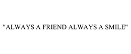 "ALWAYS A FRIEND ALWAYS A SMILE"