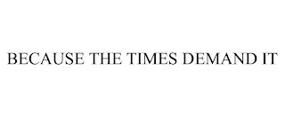 BECAUSE THE TIMES DEMAND IT trademark