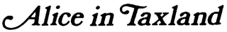 ALICE IN TAXLAND