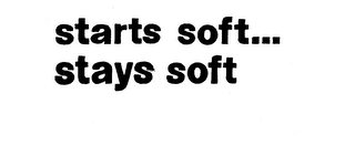 STARTS SOFT...STAYS SOFT trademark
