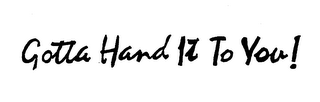 GOTTA HAND IT TO YOU! trademark