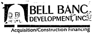 BELL BANC DEVELOPMENT, INC. ACQUISITION/CONSTRUCTION FINANCING