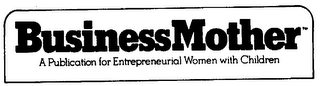 BUSINESS MOTHER A PUBLICATION FOR ENTREPRENEURIAL WOMEN WITH CHILDREN