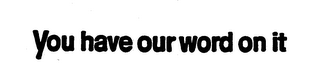 YOU HAVE OUR WORD ON IT trademark