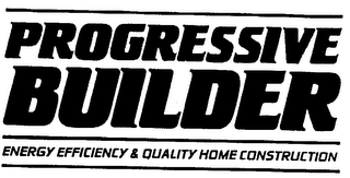 PROGRESSIVE BUILDER ENERGY EFFICIENCY & QUALITY HOME CONSTRUCTION