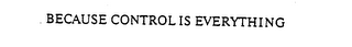BECAUSE CONTROL IS EVERYTHING trademark