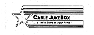 CABLE JUKEBOX &quot;...A VIDEO STORE IN YOUR HOME&quot; trademark