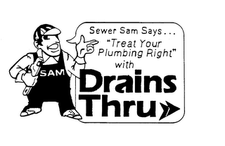 SAM SEWER SAM SAYS... "TREAT YOUR PLUMING RIGHT" WITH DRAINS THRU trademark