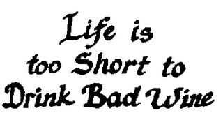 LIFE IS TOO SHORT TO DRINK BAD WINE