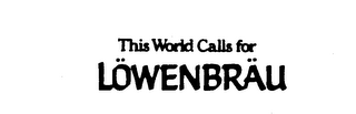 THIS WORLD CALLS FOR LOWENBRAU