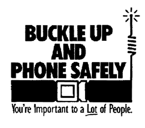 BUCKLE UP AND PHONE SAFELY YOU'RE IMPORTANT TO A LOT OF PEOPLE. trademark