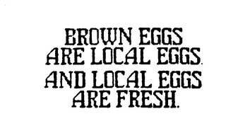 BROWN EGGS ARE LOCAL EGGS AND LOCAL EGGS ARE FRESH.