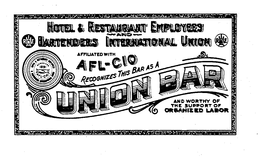 HOTEL & RESTAURANT EMPLOYEES AND BARTENDERS INTERNATIONAL UNION AFFILIATED WITH AFL-CIO RECOGNIZES THIS BAR AS A UNION BAR AND WORTHY OF THE SUPPORT OF ORGANIZED LABOR ORGANIZED 1819 RHE