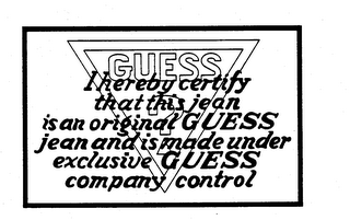 GUESS ? I HEREBY CERTIFY THAT THIS JEAN IS AN ORIGINAL GUESS JEAN AND IS MADE UNDER EXCLUSIVE GUESS COMPANY CONTROL trademark