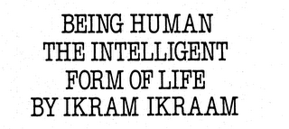 BEING HUMAN THE INTELLIGENT FORM OF LIFE BY IKRAM IKRAAM