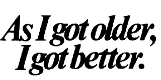 AS I GOT OLDER, I GOT BETTER.