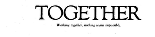 TOGETHER WORKING TOGETHER, NOTHING SEEMS IMPOSSIBLE.