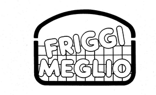 FRIGGI MEGLIO