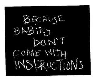 BECAUSE BABIES DON'T COME WITH INSTRUCTIONS