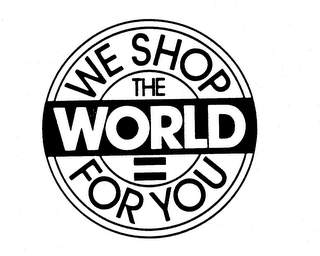 WE SHOP THE WORLD FOR YOU