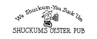 WE SHUCKUM-YOU SUCK'UM SHUCKUMS OYSTER PUB