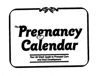 THE PREGNANCY CALENDAR YOUR 40-WEEK GUIDE TO PRENATAL CARE AND FETAL DEVELOPMENT