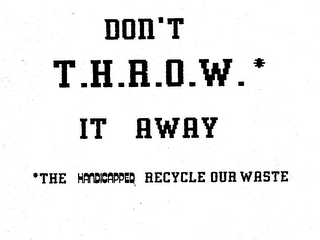 DON'T T.H.R.O.W.* IT AWAY *THE HANDICAPPED RECYCLE OUR WASTE