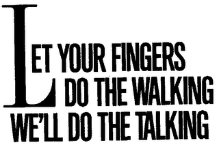 LET YOUR FINGERS DO THE WALKING WE'LL DO THE TALKING