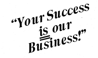 "YOUR SUCCESS IS OUR BUSINESS!"