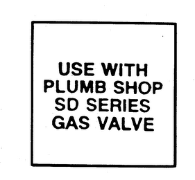 USE WITH PLUMB SHOP SD SERIES GAS VALVE