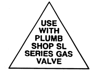 USE WITH PLUMB SHOP SL SERIES GAS VALVE