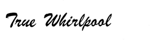 TRUE WHIRLPOOL