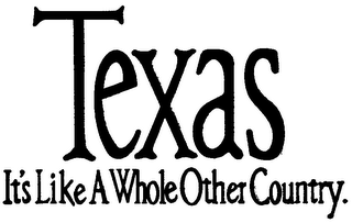 TEXAS IT'S LIKE A WHOLE OTHER COUNTRY.