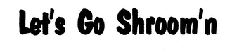 LET'S GO SHROOM'N trademark
