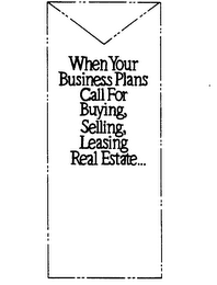 WHEN YOUR BUSINESS PLANS CALL FOR BUYING, SELLING, LEASING REAL ESTATE...