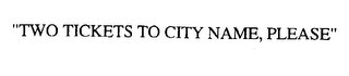 "TWO TICKETS TO CITY NAME, PLEASE"