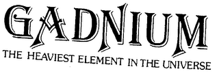 GADNIUM THE HEAVIEST ELEMENT IN THE UNIVERSE
