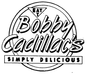 EAT AT BOBBY CADILLAC'S SIMPLY DELICIOUS