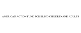 AMERICAN ACTION FUND FOR BLIND CHILDRENAND ADULTS