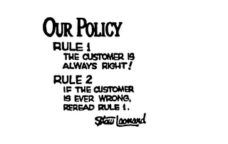 OUR POLICY RULE 1 THE CUSTOMER IS ALWAYSRIGHT! RULE 2 IF THE CUSTOMER IS EVER WRONG, REREAD RULE 1. STEW LEONARD