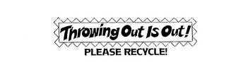 THROWING OUT IS OUT! PLEASE RECYCLE!