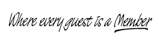 WHERE EVERY GUEST IS A MEMBER