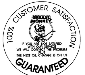 100% CUSTOMER SATISFACTION GREASE MONKEY IF YOU ARE NOT SATISFIED WITH OUR SERVICE WE WILL CORRECT THE PROBLEM PLUS THE NEXT OIL CHANGE IS ON US GUARANTEED