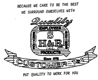 S H & R INC. PRODUCTS SINCE 1976 CUSTOMER 1ST QUALITY EMPLOYEES SERVICE SAVINGS BECAUSE WE CARE TO BE THE BEST WE SURROUND OURSELVES WITH PUT QUALITY TO WORK FOR YOU.