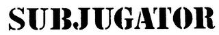 SUBJUGATOR