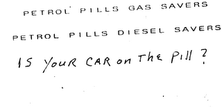 PETROL PILLS GAS SAVERS PETROL PILLS DIESEL SAVERS IS YOUR CAR ON THE PILL?