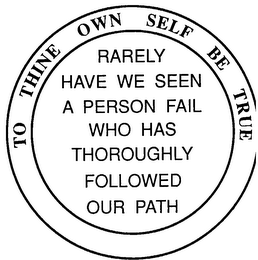 TO THINE OWN SELF BE TRUE RARELY HAVE WE SEEN A PERSON FAIL WHO HAS THOROUGHLY FOLLOWED OUR PATH