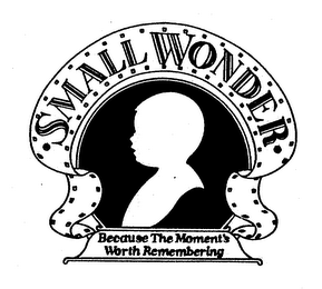 SMALL WONDER BECAUSE THE MOMENT'S WORTHREMEMBERING